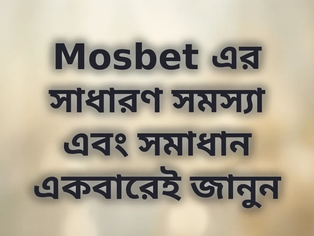 Mosbet এর সাধারণ সমস্যা এবং সমাধান একবারেই জানুন