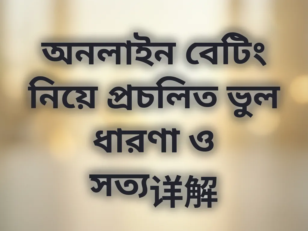 অনলাইন বেটিং নিয়ে প্রচলিত ভুল ধারণা ও সত্য详解